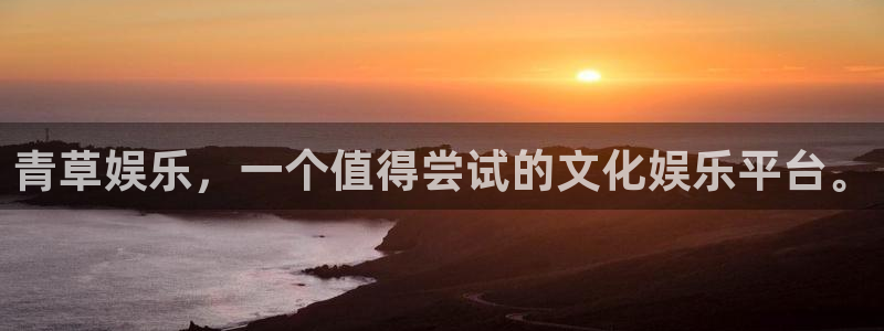 mg不朽情缘爆分技巧：青草娱乐，一个值得尝试的文化娱乐平台。