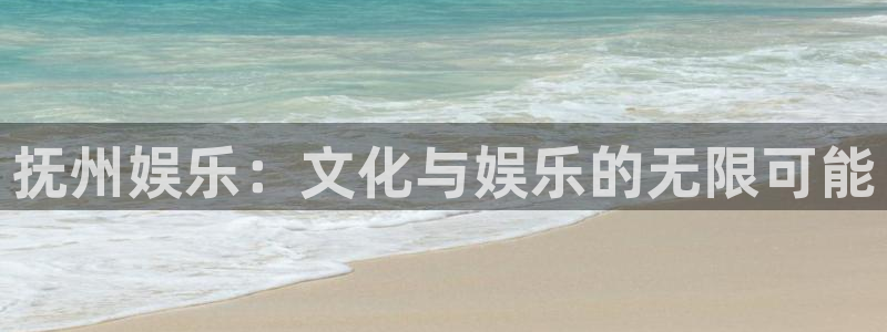 mg不朽情缘平台：抚州娱乐：文化与娱乐的无限可能