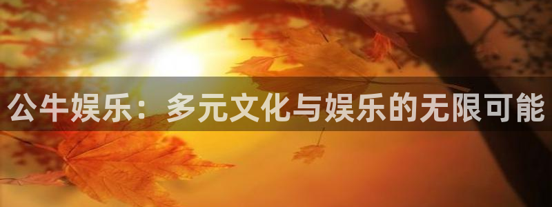 最新mg不朽情缘爆分规律技巧：公牛娱乐：多元文化与娱乐的无限可能