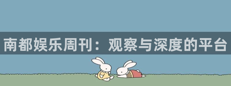 mg不朽情缘手机游戏：南都娱乐周刊：观察与深度的平台
