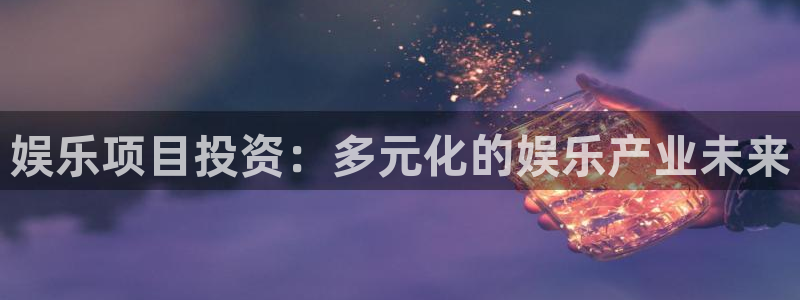最新mg不朽情缘爆分规律技巧：娱乐项目投资：多元化的娱乐产业未来